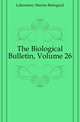 The Biological Bulletin, Volume 26, Laboratory Marine Biological 