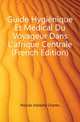 Guide Hygienique Et Medical Du Voyageur Dans L'afrique Centrale (French Edition), Nicolas Adolphe Charles 