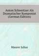 Anton Schweitzer Als Dramatischer Komponist (German Edition), Maurer Julius 
