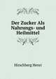 Der Zucker Als Nahrungs- Und Heilmittel (German Edition), Hirschberg Henri 