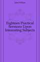 Eighteen Practical Sermons Upon Interesting Subjects, Jabet William 