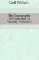 The Topography of Rome and Its Vicinity, Volume 1, Gell, William Sir 