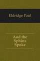 And the Sphinx Spoke, Eldridge Paul 
