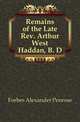 Remains of the Late Rev. Arthur West Haddan, B. D., Forbes Alexander Penrose 