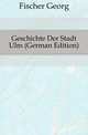 Geschichte Der Stadt Ulm (German Edition), Fischer Georg 