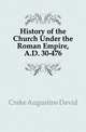 History of the Church Under the Roman Empire, A.D. 30-476, Crake Augustine David 