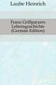 Franz Grillparzers Lebensgeschichte (German Edition), Laube Heinrich 