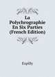 La Polychrographie En Six Parties ... (French Edition), Expilly 