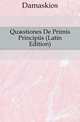 Quaestiones De Primis Principiis (Latin Edition), Damaskios 