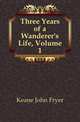 Three Years of a Wanderer's Life, Volume 1, Keane John Fryer 