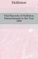 Vital Records of Holliston, Massachusetts to the Year 1850, Holliston 
