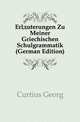Erlaeuterungen Zu Meiner Griechischen Schulgrammatik (German Edition), Curtius Georg 