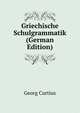 Griechische Schulgrammatik (German Edition), Curtius Georg 
