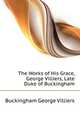 The Works of His Grace, George Villiers, Late Duke of Buckingham..., Buckingham George Villiers 