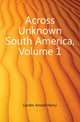 Across Unknown South America, Volume 1, Arnold Henry Savage Landor 