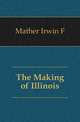 The Making of Illinois, Mather Irwin F. 