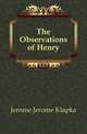 The Observations of Henry, Jerome Jerome Klapka 