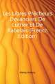 Les Libres Precheurs Devanciers De Luther Et De Rabelais (French Edition), Meray Antony 