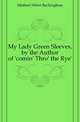 My Lady Green Sleeves, by the Author of 'comin' Thro' the Rye'., Mathers Helen Buckingham 