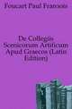 De Collegiis Scenicorum Artificum Apud Graecos (Latin Edition), Foucart Paul Francois 