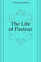 The Life of Pasteur, Rene? Vallery-Radot 