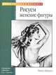 Рисуем женские фигуры /Пер. с англ. Борисовой И. - (Уроки рисунка и живописи), Рассел Айрделл 