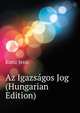 Az Igazsagos Jog ... (Hungarian Edition), Kunz Jenoe 