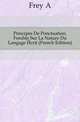 Principes De Ponctuation, Fondes Sur La Nature Du Langage Ecrit (French Edition), Frey A 