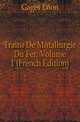 Traite De Metallurgie Du Fer, Volume 1 (French Edition), Gages Leon 