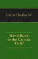 Hand-Book to the Canada Tariff, Charles W. Irwin 