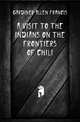 A Visit to the Indians On the Frontiers of Chili, Gardiner Allen Francis 