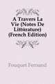 A Travers La Vie (Notes De Litterature) (French Edition), Fouquet Fernand 