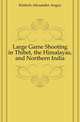 Large Game Shooting in Thibet, the Himalayas, and Northern India, Kinloch Alexander Angus 