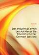 Des Moyens D'eviter Les Accidents De Chemins De Fer (German Edition), O. Huet 