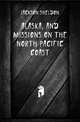 Alaska, and Missions On the North Pacific Coast, Jackson Sheldon 