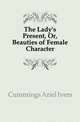 The Lady's Present, Or, Beauties of Female Character, Cummings Ariel Ivers 