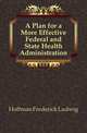A Plan for a More Effective Federal and State Health Administration, Hoffman Frederick Ludwig 
