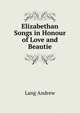 Elizabethan Songs "in Honour of Love and Beautie.", Lang Andrew 