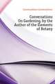 Conversations On Gardening, by the Author of the Elements of Botany, Conversations Conversations 