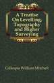 A Treatise On Levelling, Topography and Higher Surveying, Gillespie William Mitchell 