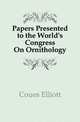 Papers Presented to the World's Congress On Ornithology, Coues Elliott 