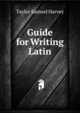 Guide for Writing Latin ..., Taylor Samuel Harvey 