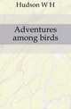 Adventures among birds, Hudson, W. H. 