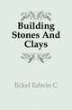 Building Stones And Clays, Eckel Edwin C. 