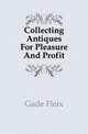 Collecting Antiques For Pleasure And Profit, Gade Fleix 