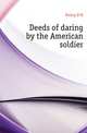 Deeds of daring by the American soldier, D. M. Kelsey 