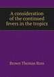 A consideration of the continued fevers in the tropics .., Brown Thomas Ross 