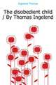 The disobedient child / By Thomas Ingelend, Ingelend Thomas 