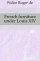 French furniture under Louis XIV, Felice Roger de 