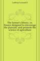 The farmer's library, or, Essays designed to encourage the pursuits, and promote the science of agriculture, Lathrop Leonard E 